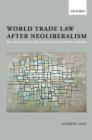 Image for World trade law after neoliberalism  : re-imagining the global economic order