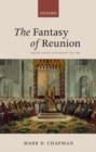 Image for The fantasy of reunion  : Anglicans, Catholics, and Ecumenism, 1833-1882