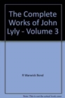 Image for The Complete Works of John Lyly: Volume 3: Life, Euphues: The Plays (Continued). Anti-Martinist Work. Poems. Glossary and General Index