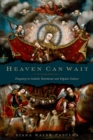 Image for Heaven can wait: Purgatory in Catholic devotional and popular culture
