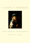 Image for A sunlit absence: silence, awareness, and contemplation