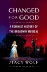 Image for Changed for good: a feminist history of the Broadway musical