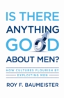 Image for Is there anything good about men?: how cultures flourish by exploiting men