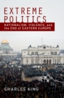 Image for Extreme politics: nationalism, violence, and end of Eastern Europe