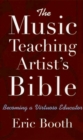 Image for The music teaching artist&#39;s bible: becoming a virtuoso educator