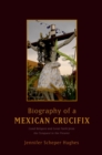 Image for Biography of a Mexican Crucifix: Lived Religion and Local Faith from the Conquest to the Present