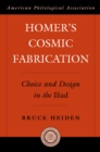 Image for Homer&#39;s cosmic fabrication: choice and design in the Iliad