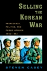 Image for Selling the Korean War: propaganda, politics, and public opinion in the United States, 1950-1953