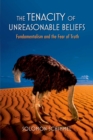 Image for The tenacity of unreasonable beliefs: fundamentalism and the fear of truth