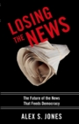 Image for Losing the news: the future of the news that feeds democracy