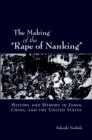 Image for The Making of the &quot;Rape of Nanking&quot;: History and Memory in Japan, China, and the United States