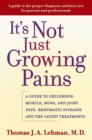 Image for It&#39;s not just growing pains: a guide to childhood muscle, bone, and joint pain, rheumatic diseases, and the latest treatments