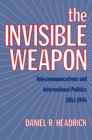 Image for The invisible weapon: telecommunications and international politics, 1851-1945