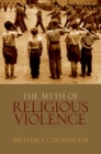 Image for The myth of religious violence: secular ideology and the roots of modern conflict