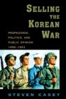 Image for Selling the Korean War : Propaganda, Politics, and Public Opinion in the United States, 1950-1953