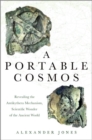 Image for A portable cosmos  : revealing the Antikythera Mechanism, scientific wonder of the ancient world