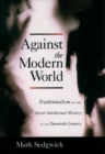 Image for Against the modern world: Traditionalism and the secret intellectual history of the twentieth century