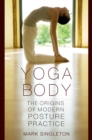 Image for Yoga body: the origins of modern posture practice