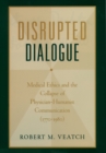 Image for Disrupted Dialogue: Medical Ethics and the Collapse of Physician-Humanist Communication (1770-1980)
