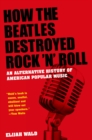 Image for How the Beatles Destroyed Rock &#39;N&#39; Roll: An Alternative History of American Popular Music