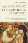 Image for The Orthodox Corruption of Scripture: The Effect of Early Christological Controversies On the Text of the New Testament.