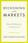 Image for Reckoning with markets  : the role of moral reflection in economics