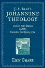 Image for J. S. Bach&#39;s Johannine Theology: The St. John Passion and the Cantatas for Spring 1725