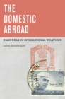Image for The domestic abroad: diasporas in international relations