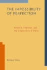 Image for The impossibility of perfection: Aristotle, feminism, and the complexities of ethics
