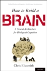 Image for How to build a brain: a neural architecture for biological cognition
