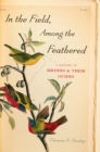 Image for In the field, among the feathered: a history of birders &amp; their guides