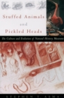 Image for Stuffed animals &amp; pickled heads: the culture and evolution of natural history museums