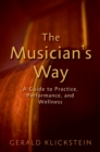 Image for The musician&#39;s way: a guide to practice, performance, and wellness