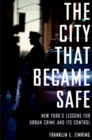 Image for The city that became safe: New York&#39;s lessons for urban crime and its control