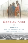 Image for Gordian knot: apartheid and the unmaking of the liberal world order