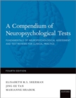 Image for A compendium of neuropsychological tests  : fundamentals of neuropsychological assessment and test reviews for clinical practice