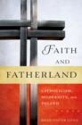 Image for Faith and fatherland: Catholicism, modernity, and Poland
