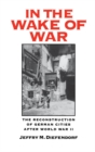 Image for In the wake of war: the reconstruction of German cities after World War II