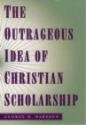 Image for The outrageous idea of Christian scholarship.