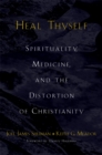 Image for Heal Thyself: Spirituality, Medicine, and the Distortion of Christianity: Spirituality, Medicine, and the Distortion of Christianity