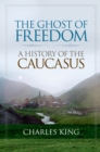 Image for The ghost of freedom: a history of the Caucasus
