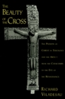 Image for The beauty of the cross: the passion of Christ in theology and the arts, from the catacombs to the eve of the Renaissance