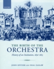 Image for The birth of the orchestra: history of an institution, 1650-1815