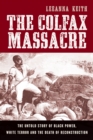 Image for The Colfax massacre: the untold story of black power, white terror, and the death of Reconstruction