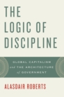 Image for The logic of discipline: global capitalism and the architecture of government