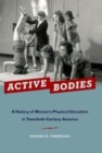 Image for Active bodies: a history of women&#39;s physical education in twentieth-century America