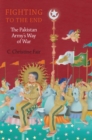 Image for Fighting to the end: the Pakistan Army&#39;s way of war