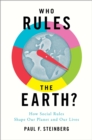 Image for Who rules the earth?: how social rules shape our planet and our lives