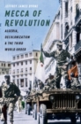 Image for Mecca of revolution  : Algeria, decolonization, and the Third World order