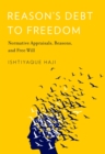 Image for Reason&#39;s debt to freedom: normative appraisals, reasons, and free will